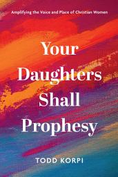 Icon image Your Daughters Shall Prophesy: Amplifying the Voice and Place of Christian Women