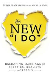 Icon image The New I Do: Reshaping Marriage for Skeptics, Realists and Rebels