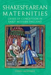 Icon image Shakespearean Maternities: Crises of Conception in Early Modern England