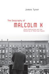 Icon image The Geography of Malcolm X: Black Radicalism and the Remaking of American Space
