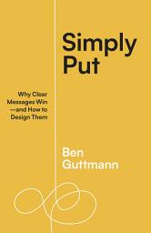 Icon image Simply Put: Why Clear Messages Win—and How to Design Them