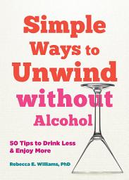 Icon image Simple Ways to Unwind without Alcohol: 50 Tips to Drink Less and Enjoy More