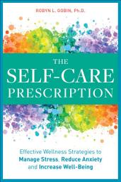 Icon image The Self Care Prescription: Effective Wellness Strategies to Manage Stress, Reduce Anxiety, and Increase Well-Being