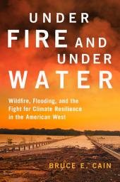 Icon image Under Fire and Under Water: Wildfire, Flooding, and the Fight for Climate Resilience in the American West