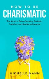 Icon image How to be Charismatic: The Secret to being Charming, Sociable, Confident and Likable by Everyone