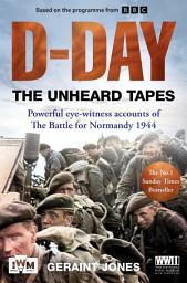 Icon image D-Day: The Unheard Tapes: Powerful Eye-witness Accounts of The Battle for Normandy 1944