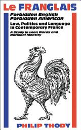 Icon image Le Franglais: Forbidden English, Forbidden American: Law, Politics and Language in Contemporary France: A Study in