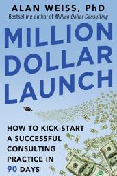 Icon image Million Dollar Launch: How to Kick-start a Successful Consulting Practice in 90 Days
