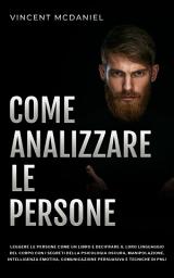 Icon image Come analizzare le persone: Leggere le persone come un libro e decifrare il loro linguaggio del corpo con i segreti della psicologia oscura, manipolazione, intelligenza emotiva, comunicazione persuasiva e tecniche di PNL!