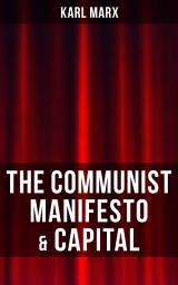 Icon image THE COMMUNIST MANIFESTO & CAPITAL: Including Two Important Precursors to Capital (Wage-Labour and Capital & Wages, Price and Profit)