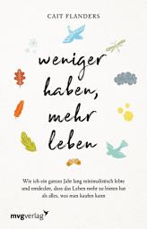 Icon image Weniger haben, mehr leben: Wie ich ein ganzes Jahr lang minimalistisch lebte und entdeckte, dass das Leben mehr zu bieten hat als alles, was man kaufen kann