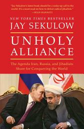 Icon image Unholy Alliance: The Agenda Iran, Russia, and Jihadists Share for Conquering the World