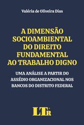 Icon image A Dimensão Socioambiental do Direito Fundamental ao Trabalho Digno: Uma análise a partir do assédio organizacional nos bancos do Distrito Federal