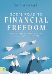 Icon image God's Road to Financial Freedom: Simple Steps to Destroy Debt, Build Wealth, and Live Free!