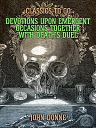 Icon image Devotions Upon Emergent Occasions: Together with Death's Duel