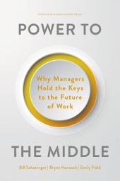 Icon image Power to the Middle: Why Managers Hold the Keys to the Future of Work
