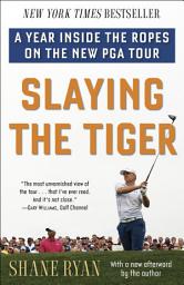 Icon image Slaying the Tiger: A Year Inside the Ropes on the New PGA Tour