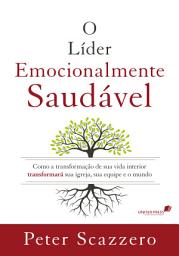 Icon image O líder emocionalmente saudável: Como a transformação de sua vida interior transformará sua igreja, sua equipe e o mundo