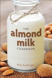 Icon image The Almond Milk Cookbook: Over 100 Delicious Recipes