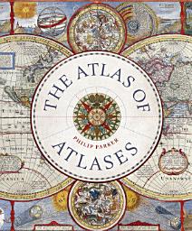 Icon image Atlas of Atlases: Exploring the Most Important Atlases in History and the Cartographers who Made Them