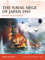 Icon image The Naval Siege of Japan 1945: War Plan Orange Triumphant
