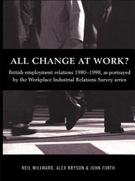 Icon image All Change at Work?: British Employment Relations 1980-98, Portrayed by the Workplace Industrial Relations Survey Series