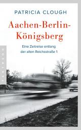 Icon image Aachen - Berlin - Königsberg: Eine Zeitreise entlang der alten Reichsstraße 1