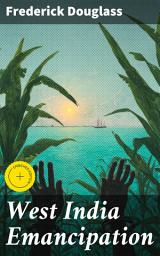 Icon image West India Emancipation: Enriched edition. Unveiling the Impact of Emancipation: A Critical Analysis by a Prominent Abolitionist