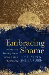 Icon image Embracing Shame: How to Stop Resisting Shame and Turn It into a Powerful Ally
