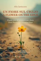 Icon image Un fiore sul ciglio - A Flower on the Edge: Poesie vere di un poeta per finta - True Poems by a Pretend Poet