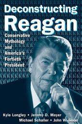 Icon image Deconstructing Reagan: Conservative Mythology and America's Fortieth President