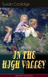 Icon image IN THE HIGH VALLEY (Katy Karr Chronicles): Adventures of Katy, Clover and the Rest of the Carr Family (Including the story "Curly Locks") - What Katy Did Series