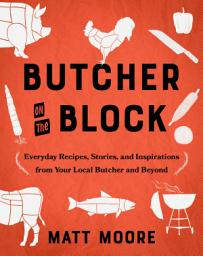 Icon image Butcher on the Block: Everyday Recipes, Stories, and Inspirations from Your Local Butcher and Beyond