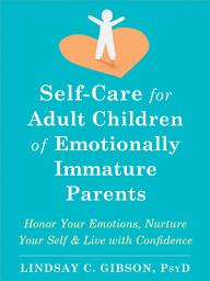Icon image Self-Care for Adult Children of Emotionally Immature Parents: Honor Your Emotions, Nurture Your Self, and Live with Confidence