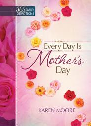 Icon image Every Day is Mother's Day: One Year Devotional