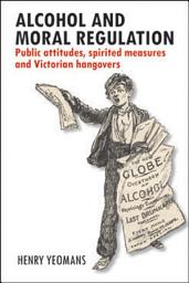 Icon image Alcohol and Moral Regulation: Public Attitudes, Spirited Measures and Victorian Hangovers