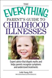 Icon image The Everything Parent's Guide To Childhood Illnesses: Expert Advice That Dispels Myths and Helps Parents Recognize Symptoms and Understand Treatments