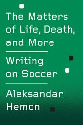 Icon image The Matters of Life, Death, and More: Writing on Soccer