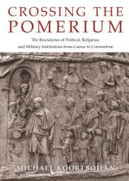 Icon image Crossing the Pomerium: The Boundaries of Political, Religious, and Military Institutions from Caesar to Constantine