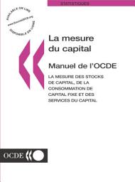 Icon image La Mesure du Capital -- Manuel de l'OCDE La mesure des stocks de capital, de la consommation de capital fixe et des services du capital: La mesure des stocks de capital, de la consommation de capital fixe et des services du capital