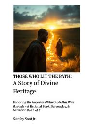 Icon image THOSE WHO LIT THE PATH: A Story of Divine Heritage: Honoring the Ancestors Who Guide Our Way through - A Fictional Book, Screenplay, & Narration Part 1 of 3