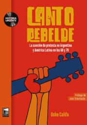 Icon image Canto rebelde: La canción de protesta en Argentina y América Latina en los 60 y 70