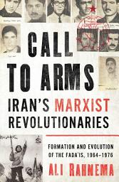Icon image Call to Arms: Iran's Marxist Revolutionaries: Formation and Evolution of the Fada'is, 1964–1976