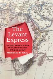 Icon image The Levant Express: The Arab Uprisings, Human Rights, and the Future of the Middle East