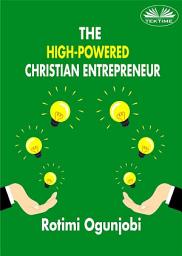 Icon image The high-powered christian entrepreneur: How to achieve your life and financial goals