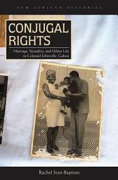 Icon image Conjugal Rights: Marriage, Sexuality, and Urban Life in Colonial Libreville, Gabon