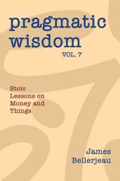 Icon image Pragmatic Wisdom Vol. 7: Stoic Lessons on Money and Things