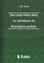 Icon image The Little White Bird; or adventures in Kensington gardens