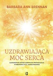 Icon image Uzdrawiająca moc serca: Moja osobista podróż i zaawansowane metody uzdrawiania, prowadzące do wykreowania życia, jakiego pragniesz