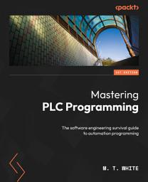 Icon image Mastering PLC Programming: The software engineering survival guide to automation programming